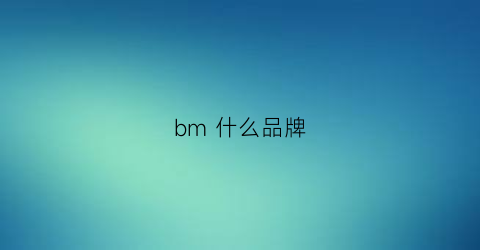 bm什么品牌(bmm什么牌子)